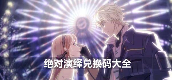 绝对演绎兑换码大全