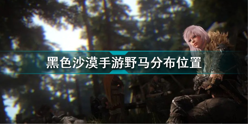 黑色沙漠手游野马分布位置一览